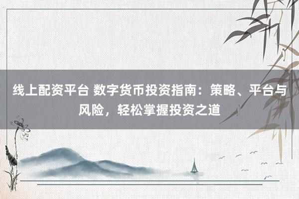 线上配资平台 数字货币投资指南:策略、平台与风险,轻松掌握投资之道
