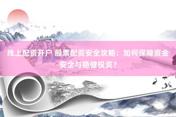 线上配资开户 股票配资安全攻略：如何保障资金安全与稳健投资？