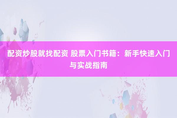 配资炒股就找配资 股票入门书籍：新手快速入门与实战指南
