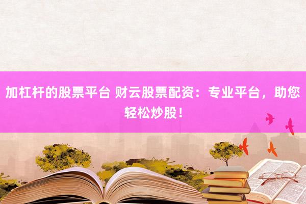 加杠杆的股票平台 财云股票配资：专业平台，助您轻松炒股！