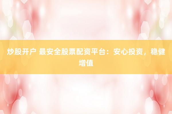 炒股开户 最安全股票配资平台：安心投资，稳健增值