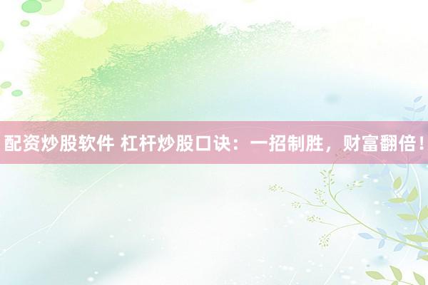 配资炒股软件 杠杆炒股口诀：一招制胜，财富翻倍！