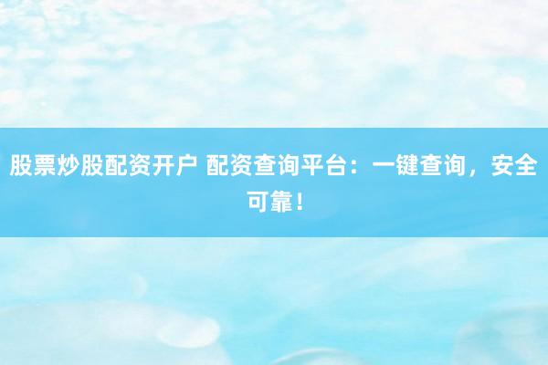 股票炒股配资开户 配资查询平台：一键查询，安全可靠！
