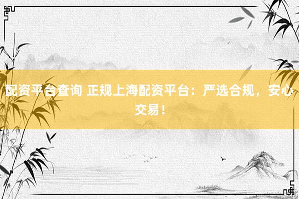 配资平台查询 正规上海配资平台：严选合规，安心交易！