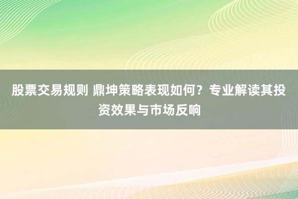 股票交易规则 鼎坤策略表现如何?专业解读其投资效果与市场反响