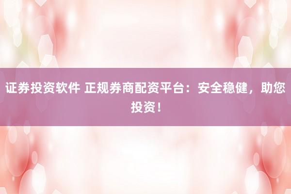 证券投资软件 正规券商配资平台：安全稳健，助您投资！