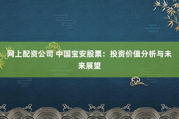 网上配资公司 中国宝安股票:投资价值分析与未来展望