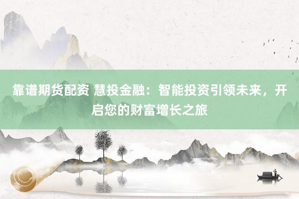 靠谱期货配资 慧投金融：智能投资引领未来，开启您的财富增长之旅