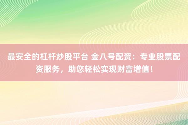 最安全的杠杆炒股平台 金八号配资：专业股票配资服务，助您轻松实现财富增值！