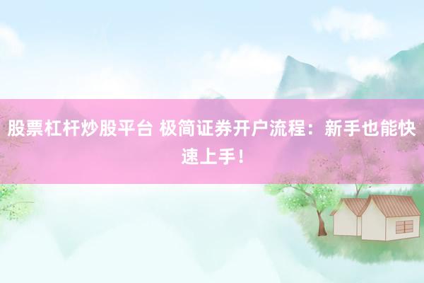 股票杠杆炒股平台 极简证券开户流程：新手也能快速上手！
