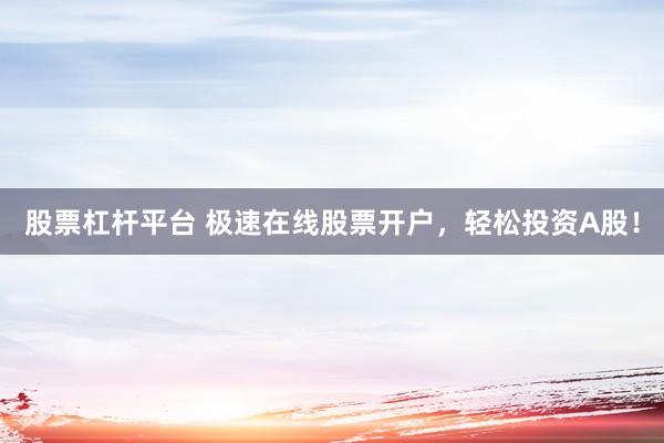 股票杠杆平台 极速在线股票开户，轻松投资A股！