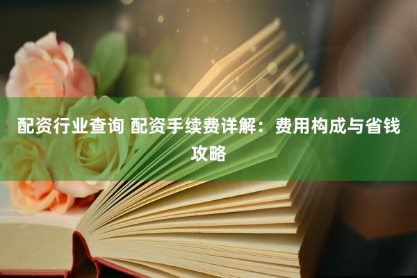 配资行业查询 配资手续费详解：费用构成与省钱攻略