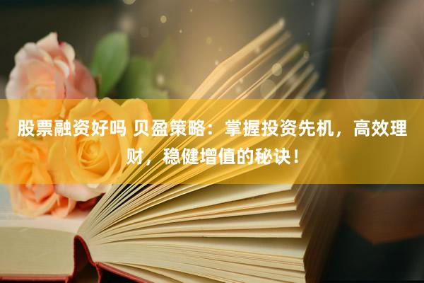 股票融资好吗 贝盈策略:掌握投资先机,高效理财,稳健增值的秘诀!