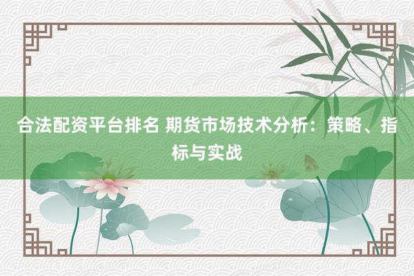 合法配资平台排名 期货市场技术分析：策略、指标与实战