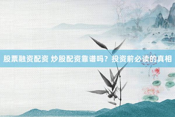股票融资配资 炒股配资靠谱吗？投资前必读的真相