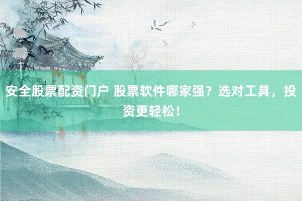 安全股票配资门户 股票软件哪家强?选对工具,投资更轻松!