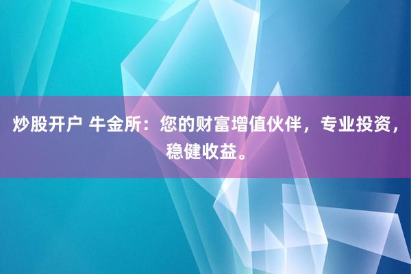 炒股开户 牛金所:您的财富增值伙伴,专业投资,稳健收益。