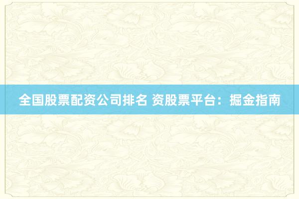全国股票配资公司排名 资股票平台:掘金指南
