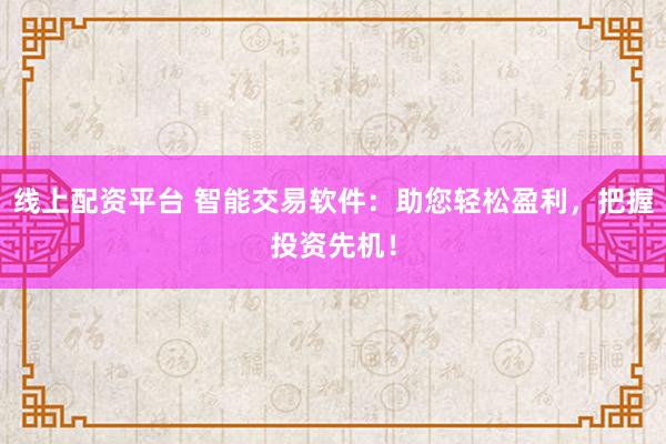 线上配资平台 智能交易软件:助您轻松盈利,把握投资先机!