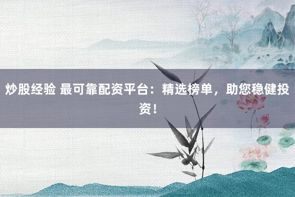 炒股经验 最可靠配资平台：精选榜单，助您稳健投资！