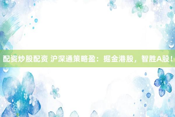 配资炒股配资 沪深通策略盈：掘金港股，智胜A股！