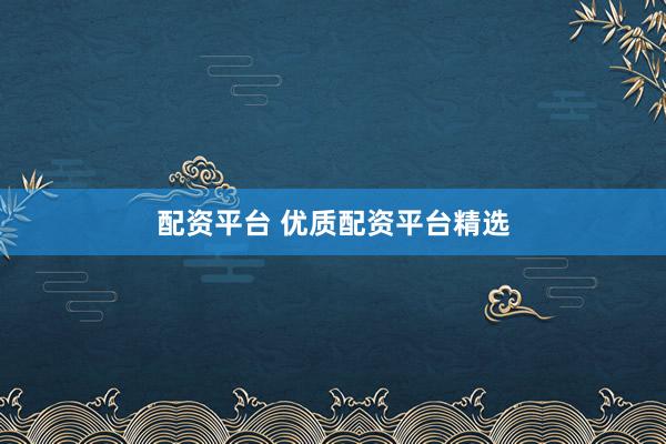 配资平台 优质配资平台精选