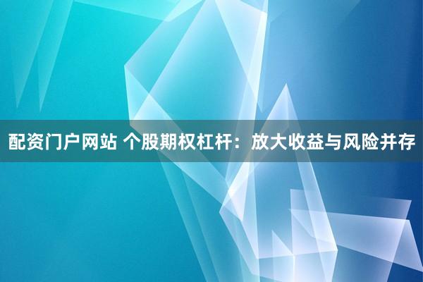 配资门户网站 个股期权杠杆：放大收益与风险并存